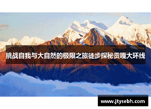 挑战自我与大自然的极限之旅徒步探秘贡嘎大环线