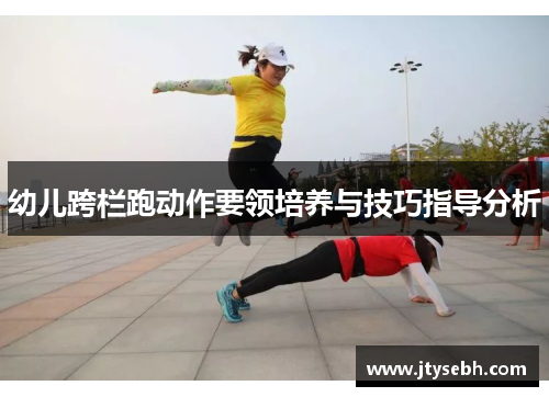 幼儿跨栏跑动作要领培养与技巧指导分析