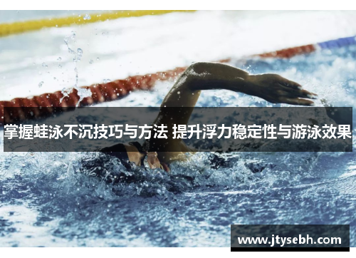 掌握蛙泳不沉技巧与方法 提升浮力稳定性与游泳效果