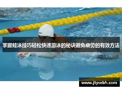 掌握蛙泳技巧轻松快速游泳的秘诀避免疲劳的有效方法