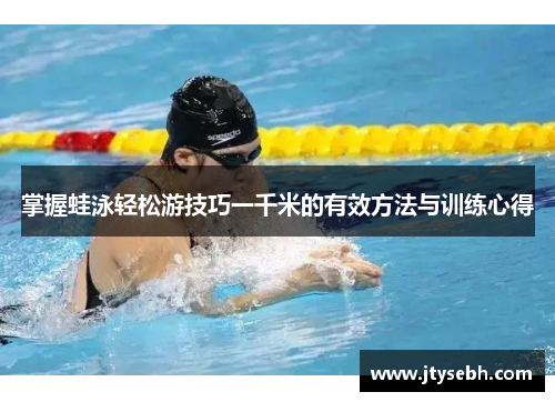 掌握蛙泳轻松游技巧一千米的有效方法与训练心得