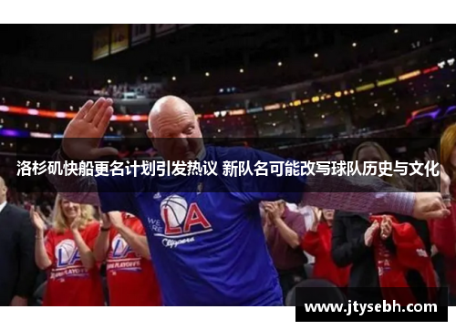 洛杉矶快船更名计划引发热议 新队名可能改写球队历史与文化