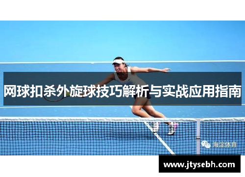 网球扣杀外旋球技巧解析与实战应用指南