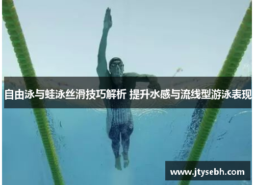 自由泳与蛙泳丝滑技巧解析 提升水感与流线型游泳表现