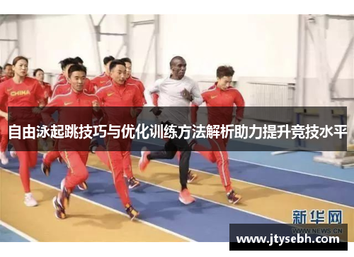 自由泳起跳技巧与优化训练方法解析助力提升竞技水平