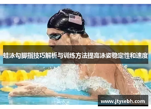 蛙泳勾脚指技巧解析与训练方法提高泳姿稳定性和速度