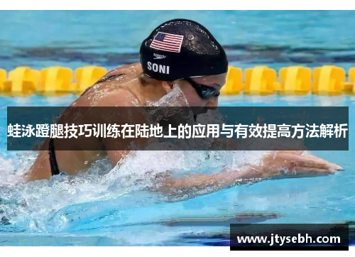 蛙泳蹬腿技巧训练在陆地上的应用与有效提高方法解析
