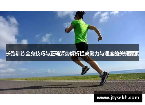 长跑训练全身技巧与正确姿势解析提高耐力与速度的关键要素