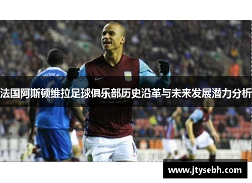 法国阿斯顿维拉足球俱乐部历史沿革与未来发展潜力分析