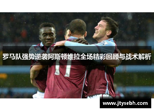 罗马队强势逆袭阿斯顿维拉全场精彩回顾与战术解析