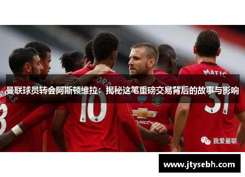 曼联球员转会阿斯顿维拉：揭秘这笔重磅交易背后的故事与影响